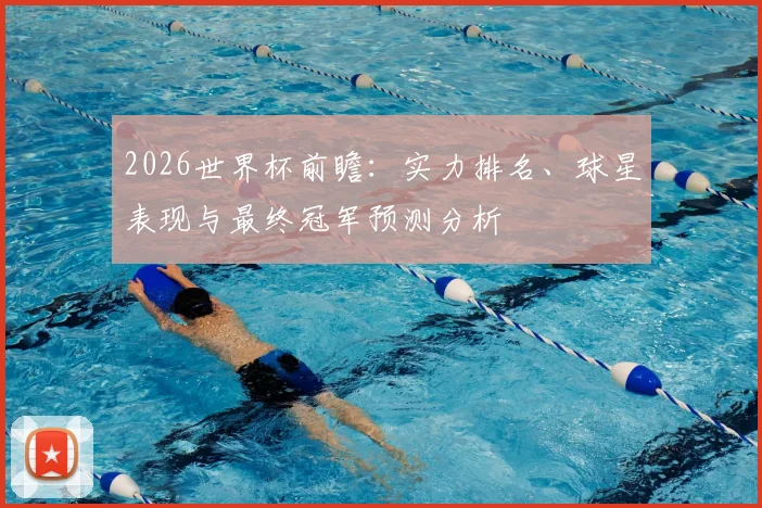 2026世界杯前瞻：实力排名、球星表现与最终冠军预测分析