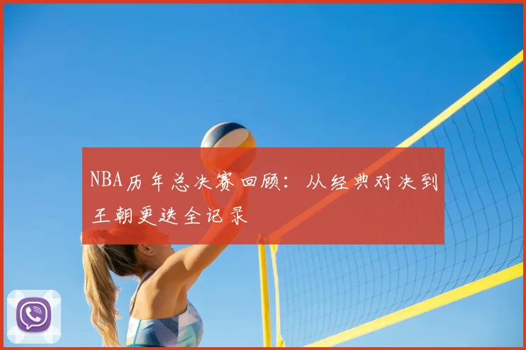 NBA历年总决赛回顾：从经典对决到王朝更迭全记录