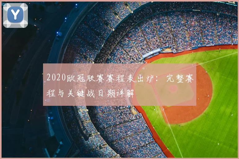 2020欧冠联赛赛程表出炉：完整赛程与关键战日期详解