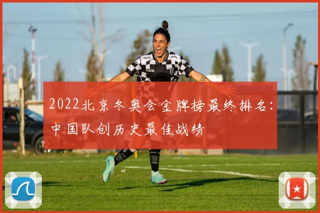 2022北京冬奥会金牌榜最终排名：中国队创历史最佳战绩