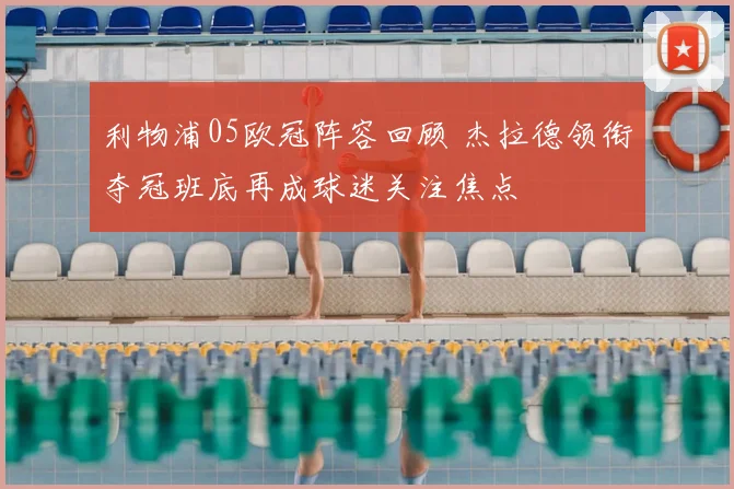 利物浦05欧冠阵容回顾 杰拉德领衔夺冠班底再成球迷关注焦点