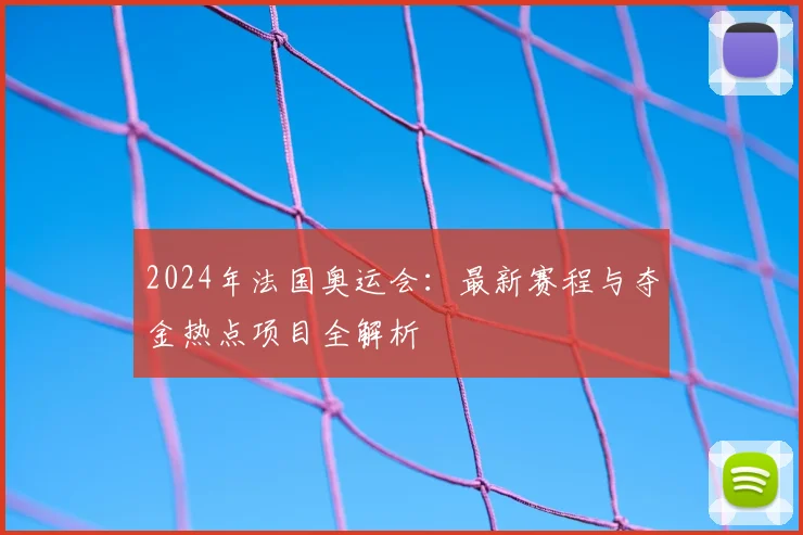 2024年法国奥运会：最新赛程与夺金热点项目全解析