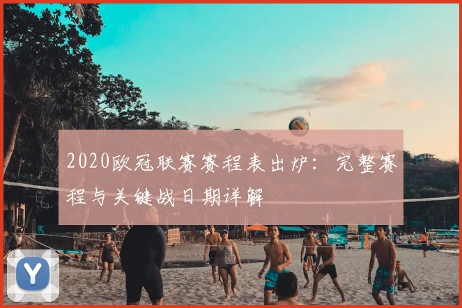 2020欧冠联赛赛程表出炉：完整赛程与关键战日期详解