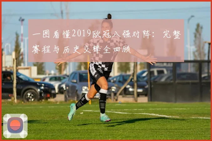 一图看懂2019欧冠八强对阵：完整赛程与历史交锋全回顾