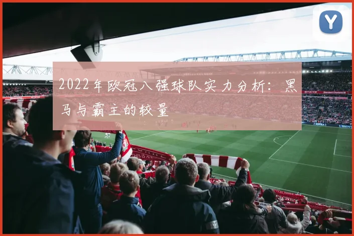 2022年欧冠八强球队实力分析：黑马与霸主的较量