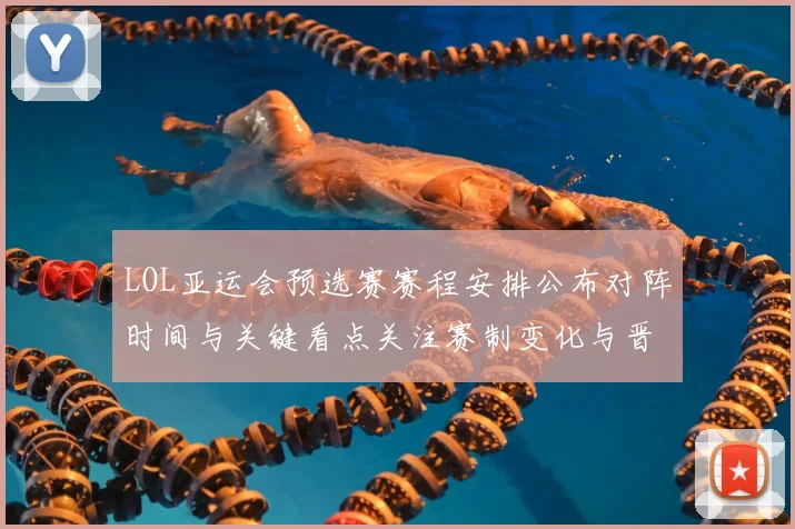 LOL亚运会预选赛赛程安排公布对阵时间与关键看点关注赛制变化与晋级形势