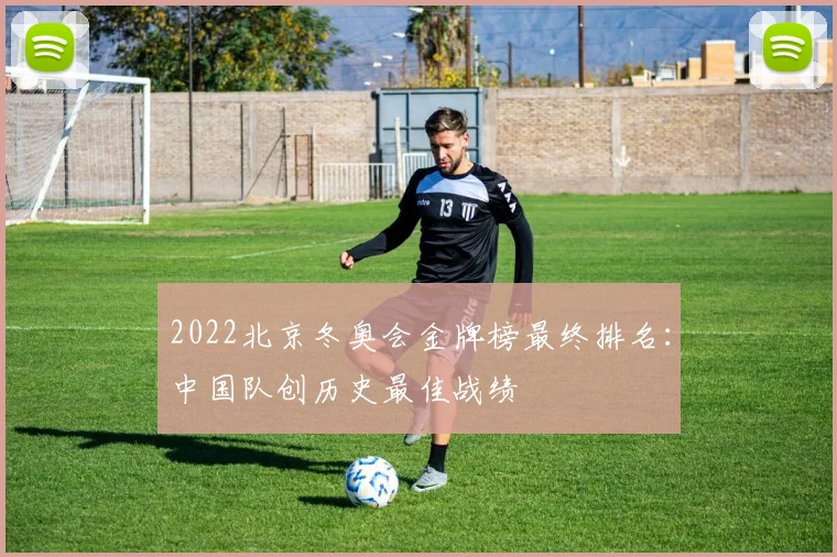 2022北京冬奥会金牌榜最终排名：中国队创历史最佳战绩