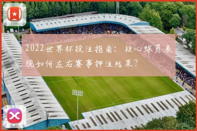 2022世界杯投注指南：核心球员表现如何左右赛事押注结果？