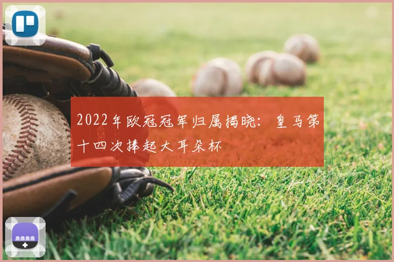 2022年欧冠冠军归属揭晓：皇马第十四次捧起大耳朵杯