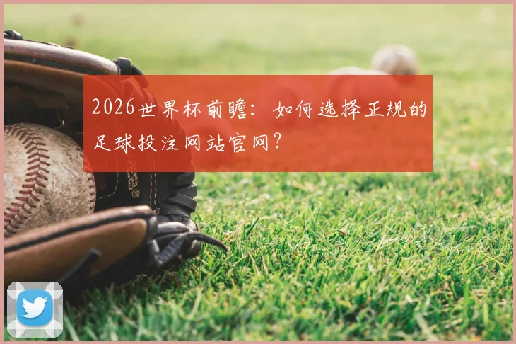 2026世界杯前瞻：如何选择正规的足球投注网站官网？