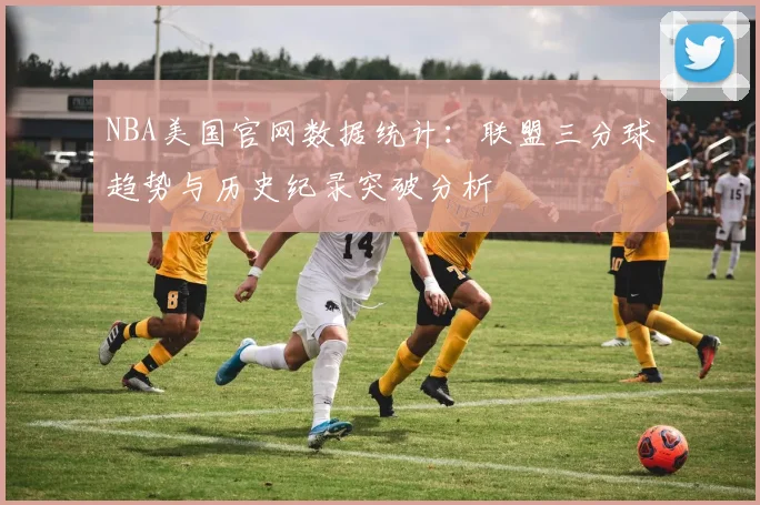 NBA美国官网数据统计：联盟三分球趋势与历史纪录突破分析