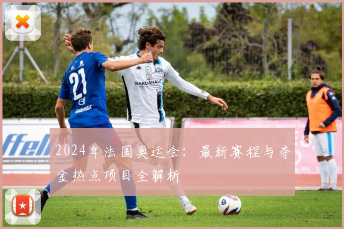 2024年法国奥运会：最新赛程与夺金热点项目全解析